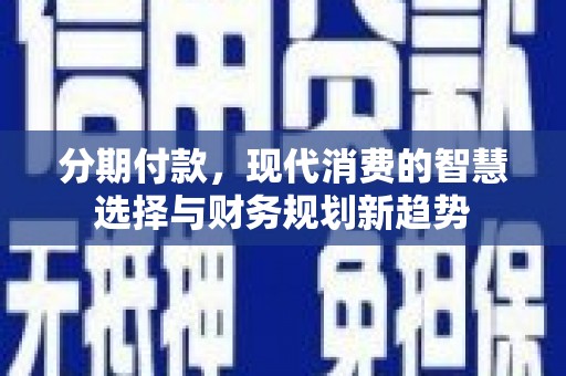 全州分期付款，现代消费的智慧选择与财务规划新趋势