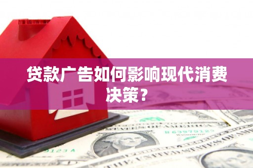 全州贷款广告如何影响现代消费决策？