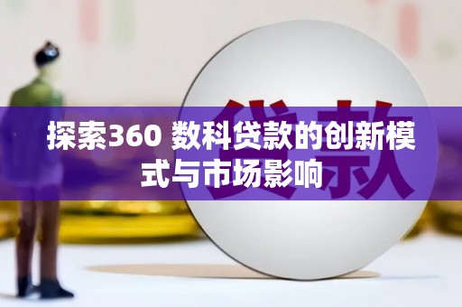 全州探索360 数科贷款的创新模式与市场影响