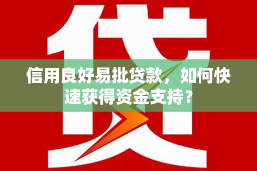 全州信用良好易批贷款，如何快速获得资金支持？