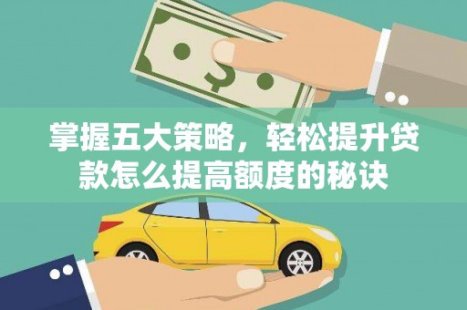 全州掌握五大策略，轻松提升贷款怎么提高额度的秘诀