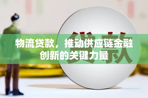 全州物流贷款，推动供应链金融创新的关键力量