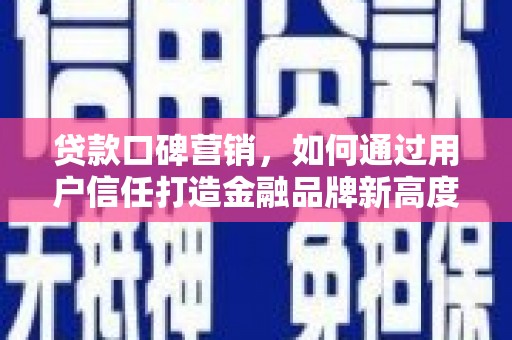 全州贷款口碑营销，如何通过用户信任打造金融品牌新高度