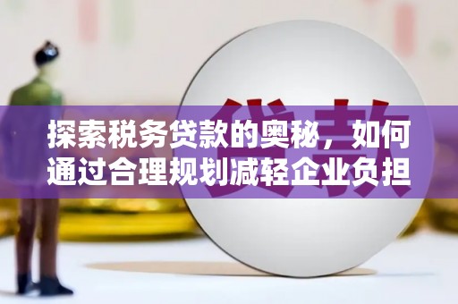 全州探索税务贷款的奥秘，如何通过合理规划减轻企业负担