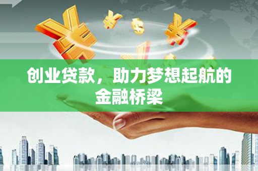 全州创业贷款，助力梦想起航的金融桥梁