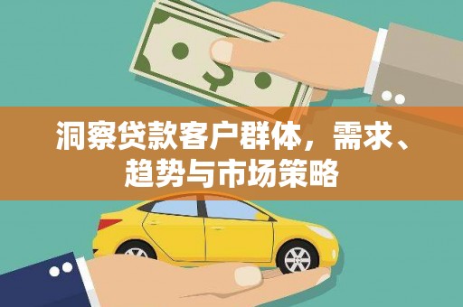 全州洞察贷款客户群体，需求、趋势与市场策略