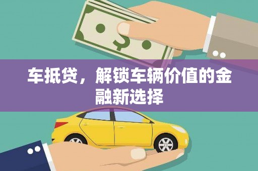 全州车抵贷，解锁车辆价值的金融新选择