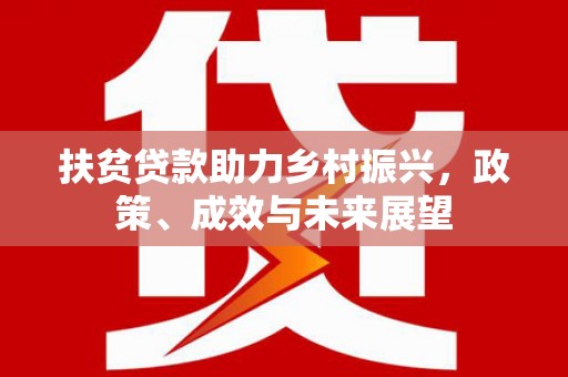 全州扶贫贷款助力乡村振兴，政策、成效与未来展望