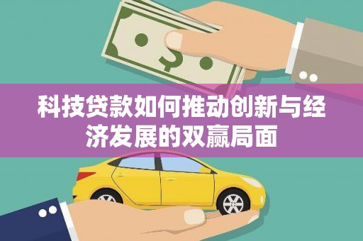 全州科技贷款如何推动创新与经济发展的双赢局面