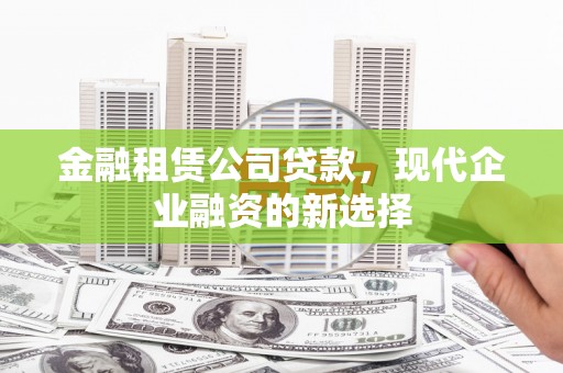 全州金融租赁公司贷款，现代企业融资的新选择