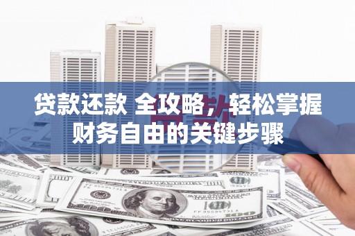 全州贷款还款 全攻略，轻松掌握财务自由的关键步骤