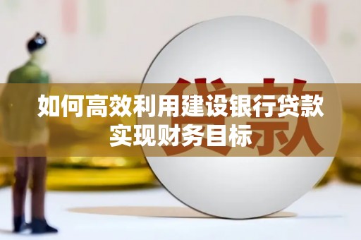 全州如何高效利用建设银行贷款实现财务目标