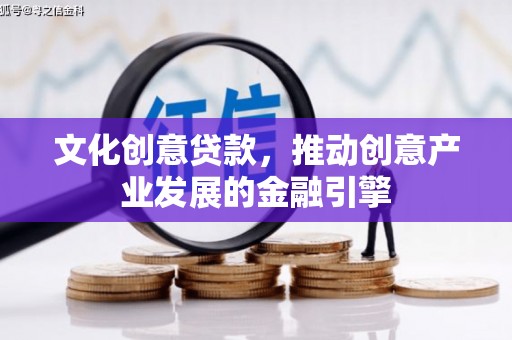 全州文化创意贷款，推动创意产业发展的金融引擎