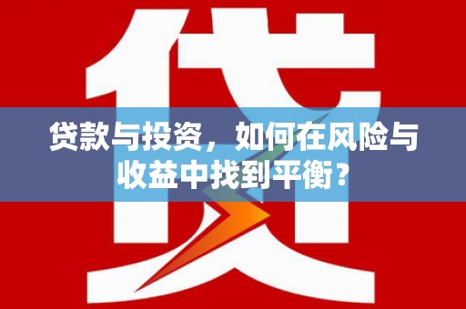 全州贷款与投资，如何在风险与收益中找到平衡？