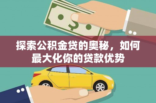 全州探索公积金贷的奥秘，如何最大化你的贷款优势