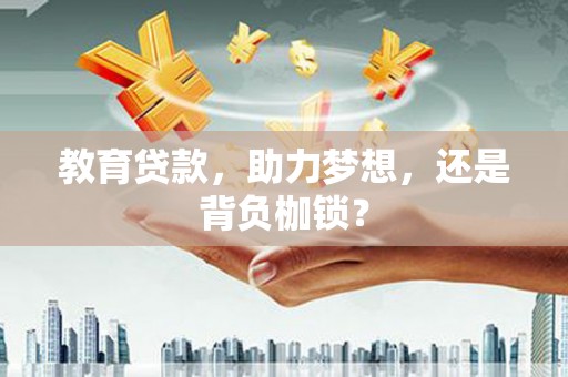 全州教育贷款，助力梦想，还是背负枷锁？