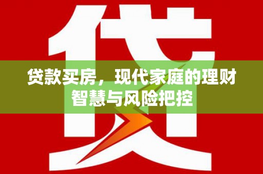 全州贷款买房，现代家庭的理财智慧与风险把控