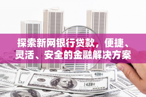 全州探索新网银行贷款，便捷、灵活、安全的金融解决方案