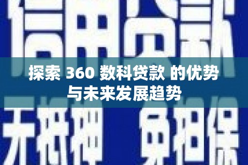 全州探索 360 数科贷款 的优势与未来发展趋势