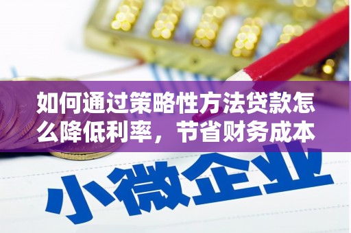 全州如何通过策略性方法贷款怎么降低利率，节省财务成本