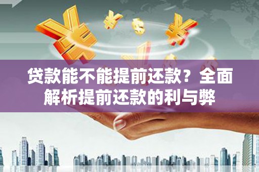 全州贷款能不能提前还款？全面解析提前还款的利与弊