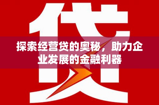 全州探索经营贷的奥秘，助力企业发展的金融利器
