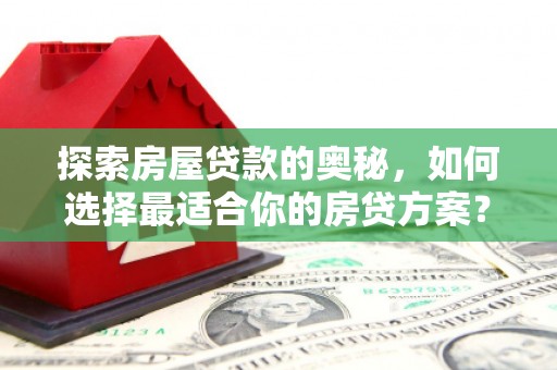 全州探索房屋贷款的奥秘，如何选择最适合你的房贷方案？