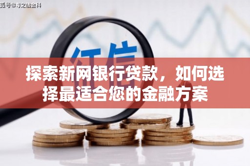 全州探索新网银行贷款，如何选择最适合您的金融方案