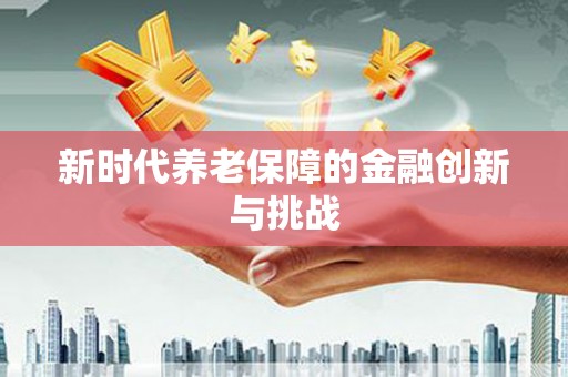 全州新时代养老保障的金融创新与挑战