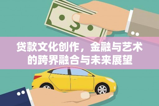 全州贷款文化创作，金融与艺术的跨界融合与未来展望