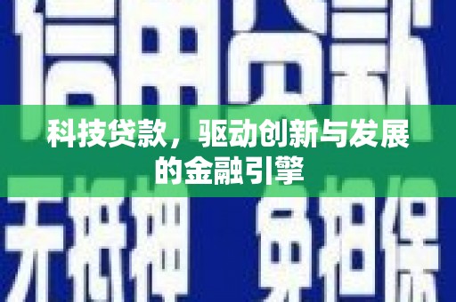 全州科技贷款，驱动创新与发展的金融引擎
