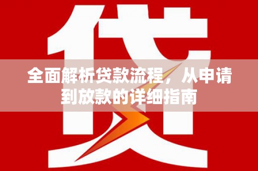 全州全面解析贷款流程，从申请到放款的详细指南