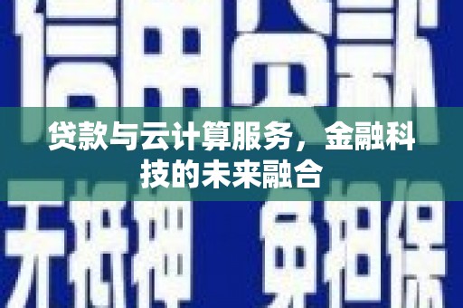 全州贷款与云计算服务，金融科技的未来融合