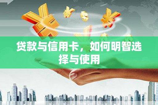 全州贷款与信用卡，如何明智选择与使用
