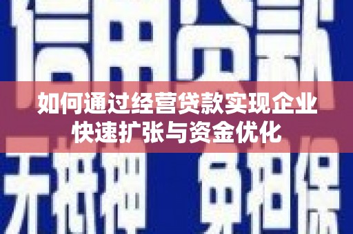 全州如何通过经营贷款实现企业快速扩张与资金优化