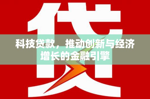 全州科技贷款，推动创新与经济增长的金融引擎