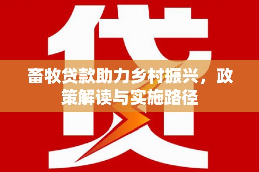 全州畜牧贷款助力乡村振兴，政策解读与实施路径
