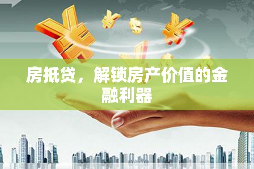 全州房抵贷，解锁房产价值的金融利器