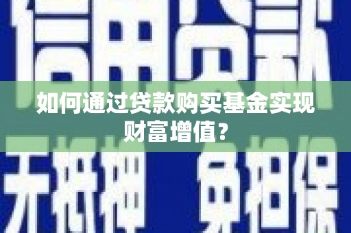 全州如何通过贷款购买基金实现财富增值？