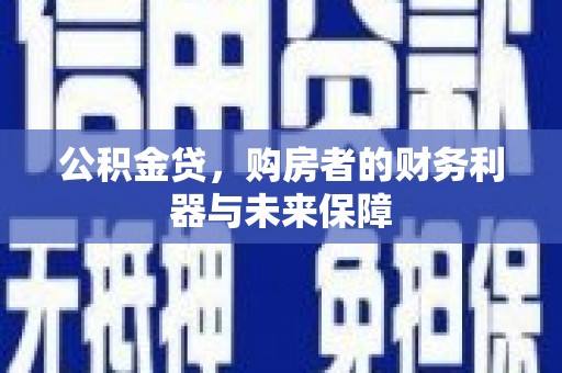 全州公积金贷，购房者的财务利器与未来保障