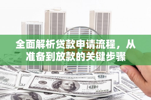 全州全面解析贷款申请流程，从准备到放款的关键步骤