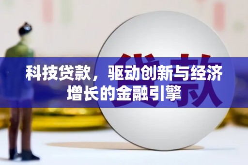 全州科技贷款，驱动创新与经济增长的金融引擎