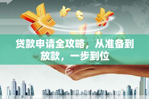 全州贷款申请全攻略，从准备到放款，一步到位