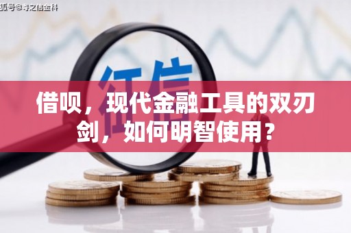 全州借呗，现代金融工具的双刃剑，如何明智使用？