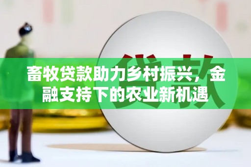 全州畜牧贷款助力乡村振兴，金融支持下的农业新机遇
