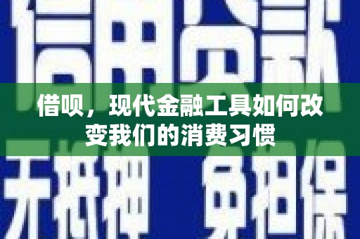 全州借呗，现代金融工具如何改变我们的消费习惯