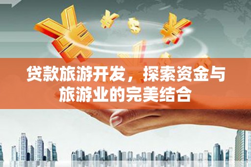 全州贷款旅游开发，探索资金与旅游业的完美结合