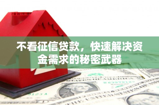 全州不看征信贷款，快速解决资金需求的秘密武器