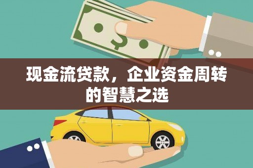 全州现金流贷款，企业资金周转的智慧之选