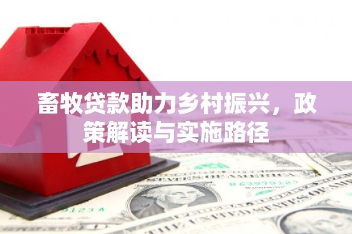 全州畜牧贷款助力乡村振兴，政策解读与实施路径
